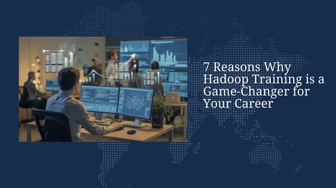 7 Reasons Why Hadoop Training is a Game-Changer for Your Career
